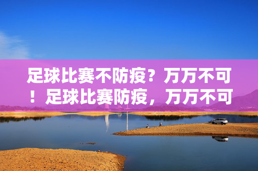 足球比赛不防疫？万万不可！足球比赛防疫，万万不可！