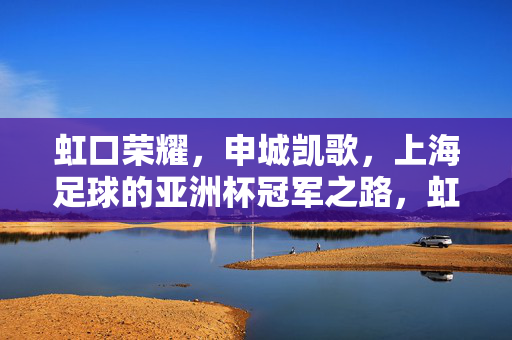 虹口荣耀，申城凯歌，上海足球的亚洲杯冠军之路，虹口荣耀·申城凯歌，上海足球亚洲杯冠军之路