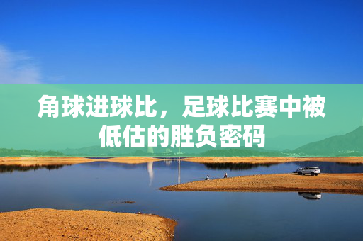 角球进球比，足球比赛中被低估的胜负密码