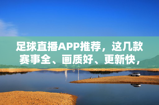 足球直播APP推荐,这几款赛事全、画质好、更新快,让你不错过任何绿茵激情!足球直播APP推荐,赛事全、画质佳、更新快,不错过绿茵激情!