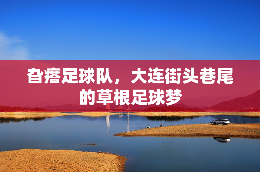 旮瘩足球队，大连街头巷尾的草根足球梦