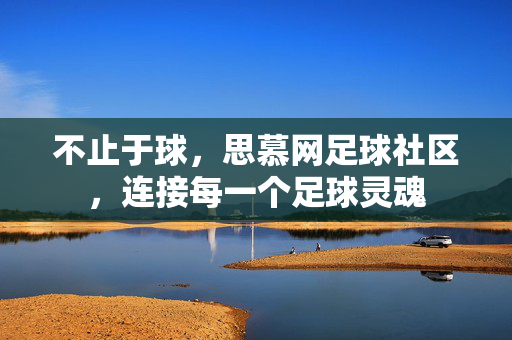 不止于球，思慕网足球社区，连接每一个足球灵魂