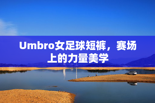 Umbro女足球短裤，赛场上的力量美学