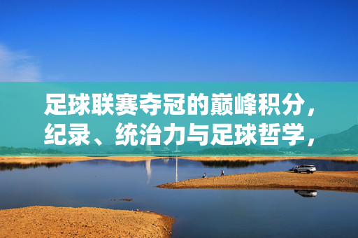 足球联赛夺冠的巅峰积分，纪录、统治力与足球哲学，足球联赛夺冠的巅峰，积分纪录、统治力与足球哲学