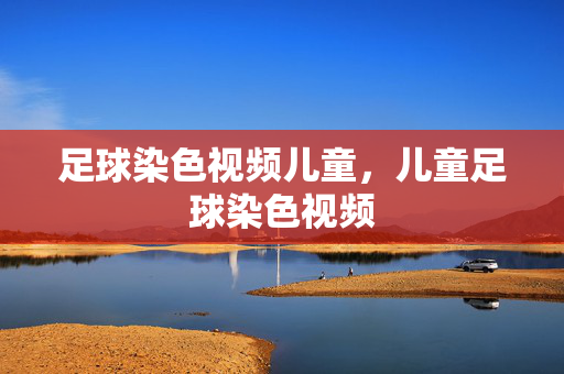 足球染色视频儿童，儿童足球染色视频