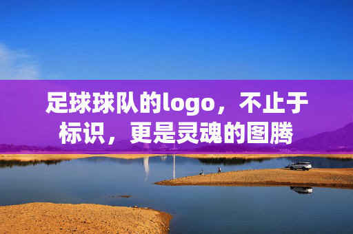 足球球队的logo，不止于标识，更是灵魂的图腾