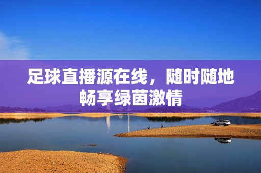 足球直播源在线，随时随地畅享绿茵激情