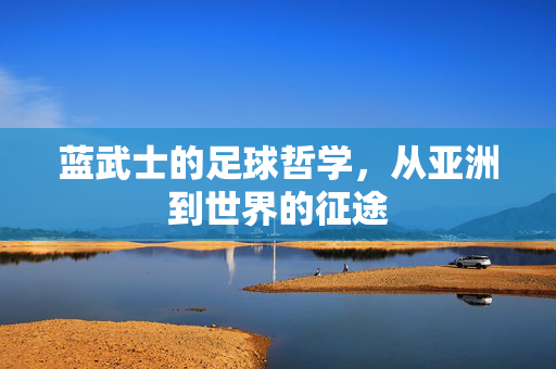 蓝武士的足球哲学，从亚洲到世界的征途