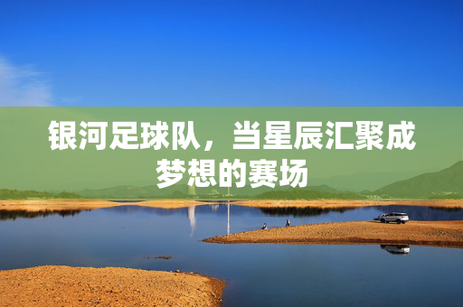 银河足球队，当星辰汇聚成梦想的赛场