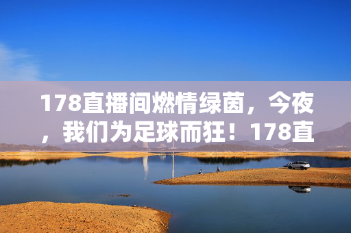 178直播间燃情绿茵，今夜，我们为足球而狂！178直播间燃情绿茵，今夜为足球狂！