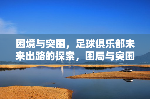 困境与突围,足球俱乐部未来出路的探索,困局与突围,足球俱乐部未来之路的探索