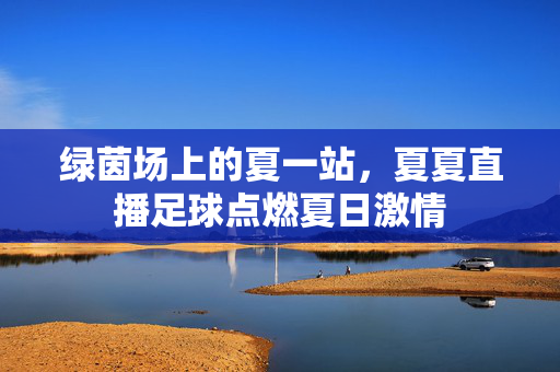 绿茵场上的夏一站，夏夏直播足球点燃夏日激情