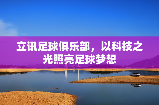 立讯足球俱乐部，以科技之光照亮足球梦想