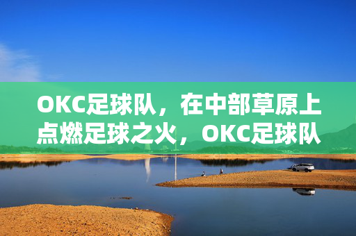 OKC足球队，在中部草原上点燃足球之火，OKC足球队中部草原点燃足球之火
