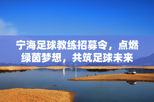 宁海足球教练招募令，点燃绿茵梦想，共筑足球未来