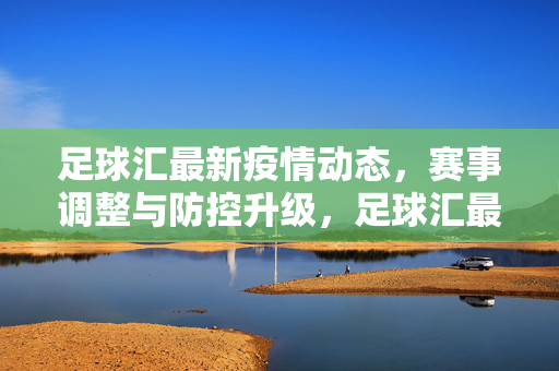 足球汇最新疫情动态，赛事调整与防控升级，足球汇最新疫情动态，赛事调整与防控升级