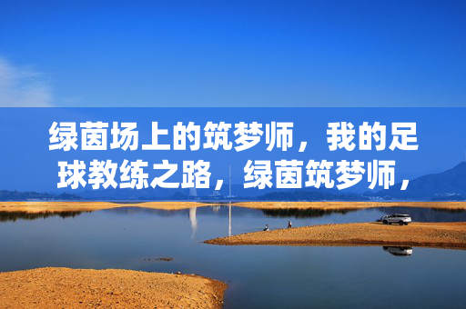 绿茵场上的筑梦师，我的足球教练之路，绿茵筑梦师，我的足球教练之路