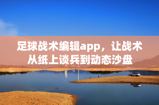 足球战术编辑app,让战术从纸上谈兵到动态沙盘