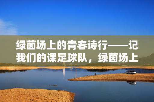 绿茵场上的青春诗行——记我们的课足球队，绿茵场上的青春诗行