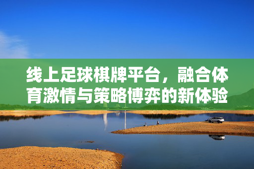 线上足球棋牌平台，融合体育激情与策略博弈的新体验，线上足球棋牌，激情与策略博弈的新体验