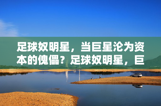 足球奴明星，当巨星沦为资本的傀儡？足球奴明星，巨星沦为资本的傀儡