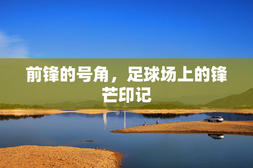前锋的号角,足球场上的锋芒印记