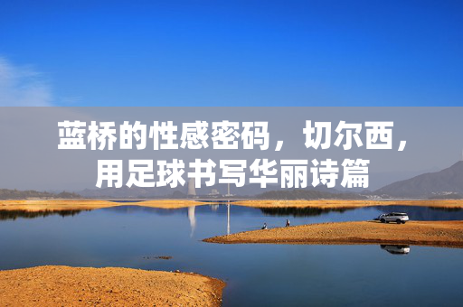 蓝桥的性感密码，切尔西，用足球书写华丽诗篇