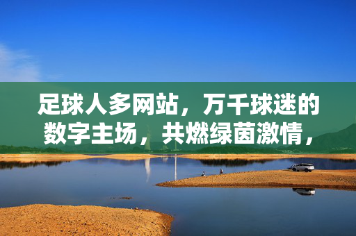 足球人多网站，万千球迷的数字主场，共燃绿茵激情，足球人多，万千球迷数字主场，共燃绿茵激情