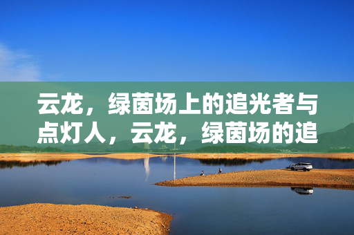 云龙，绿茵场上的追光者与点灯人，云龙，绿茵场的追光者与点灯人