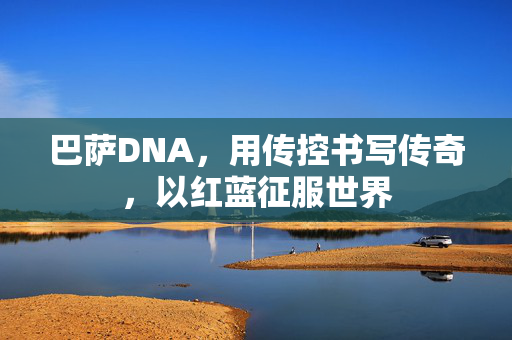 巴萨DNA，用传控书写传奇，以红蓝征服世界