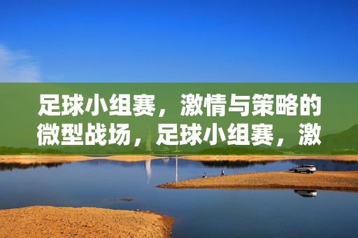 足球小组赛，激情与策略的微型战场，足球小组赛，激情与策略的微型战场