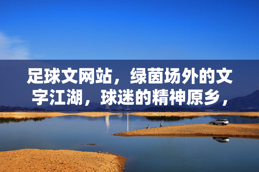 足球文网站，绿茵场外的文字江湖，球迷的精神原乡，绿茵场外文字江湖，球迷的精神原乡