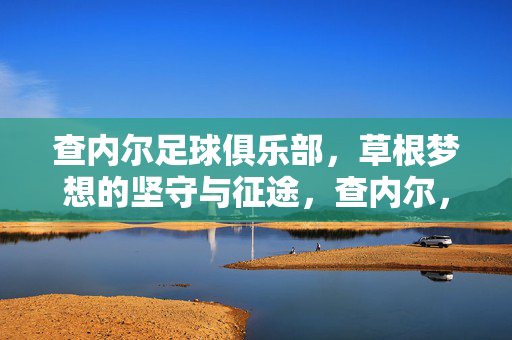查内尔足球俱乐部，草根梦想的坚守与征途，查内尔，草根梦想的坚守与征途