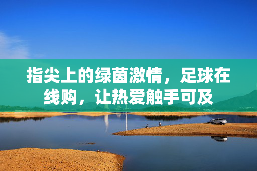 指尖上的绿茵激情，足球在线购，让热爱触手可及