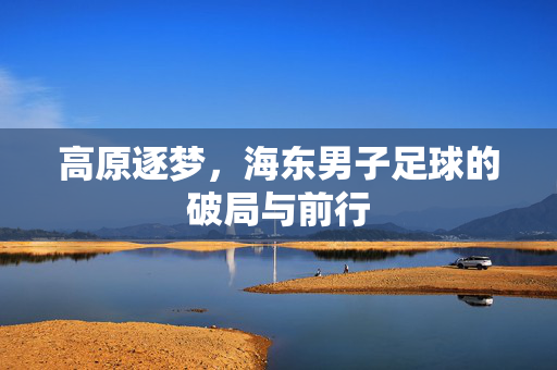 高原逐梦，海东男子足球的破局与前行