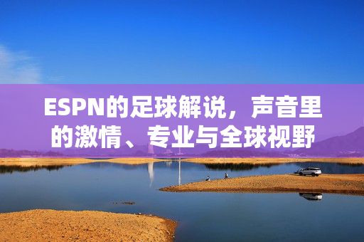ESPN的足球解说，声音里的激情、专业与全球视野