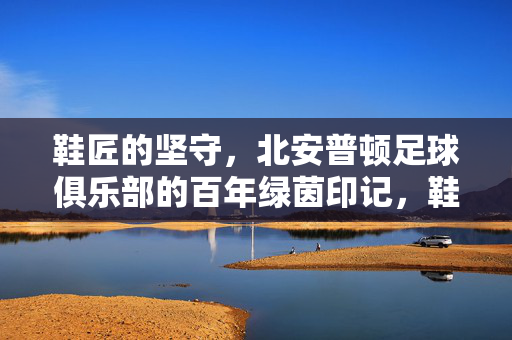 鞋匠的坚守，北安普顿足球俱乐部的百年绿茵印记，鞋匠坚守，北安普顿百年绿茵印记