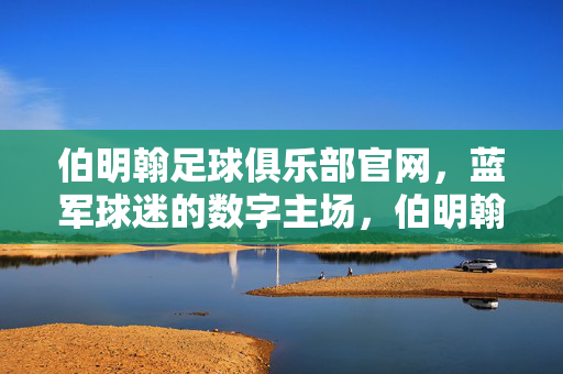 伯明翰足球俱乐部官网，蓝军球迷的数字主场，伯明翰足球俱乐部官网，蓝军数字主场