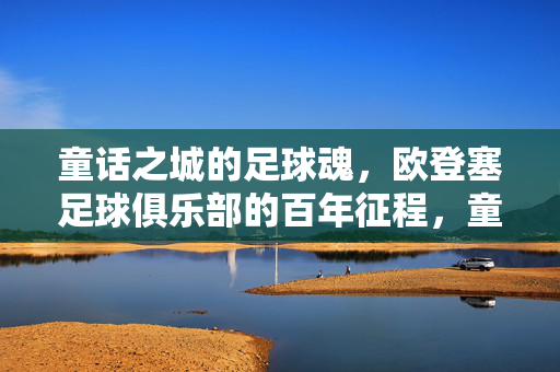 童话之城的足球魂，欧登塞足球俱乐部的百年征程，童话之城的足球魂，欧登塞百年征程