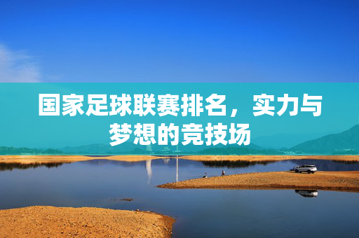 国家足球联赛排名，实力与梦想的竞技场