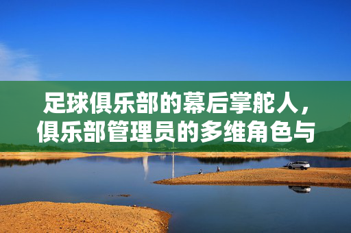 足球俱乐部的幕后掌舵人，俱乐部管理员的多维角色与价值