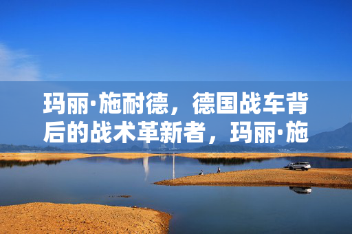 玛丽·施耐德，德国战车背后的战术革新者，玛丽·施耐德，德国战车的战术革新者