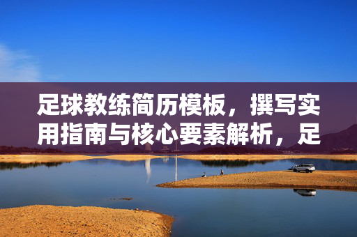 足球教练简历模板,撰写实用指南与核心要素解析,足球教练简历撰写实用指南与核心要素解析