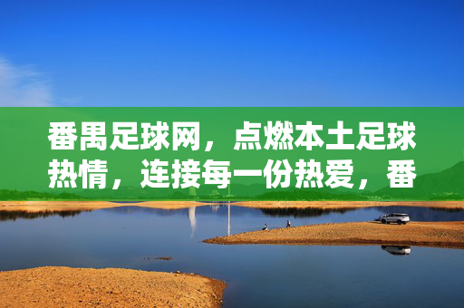 番禺足球网,点燃本土足球热情,连接每一份热爱,番禺足球网,点燃本土足球热情,连接每一份热爱
