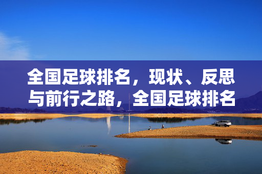 全国足球排名，现状、反思与前行之路，全国足球排名，现状审视、反思与前行路径