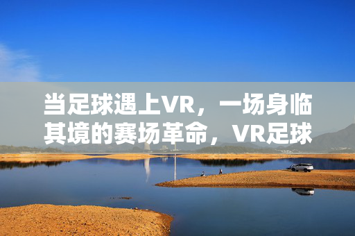 当足球遇上VR，一场身临其境的赛场革命，VR足球，身临其境的赛场革命