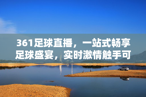 361足球直播，一站式畅享足球盛宴，实时激情触手可及，361足球直播，实时畅享足球盛宴，激情触手可及