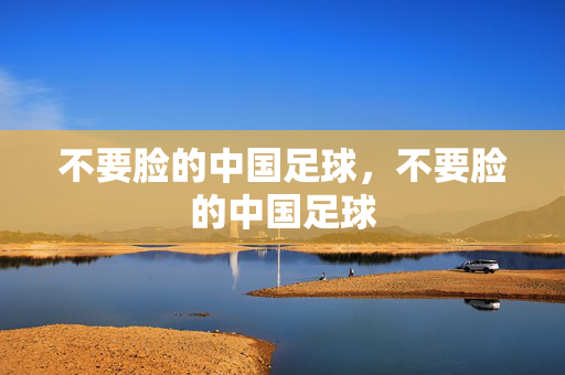 不要脸的中国足球，不要脸的中国足球