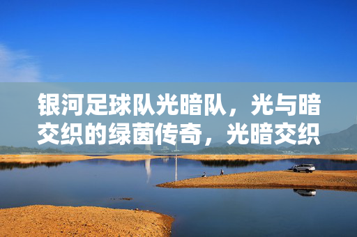 银河足球队光暗队，光与暗交织的绿茵传奇，光暗交织的银河绿茵传奇