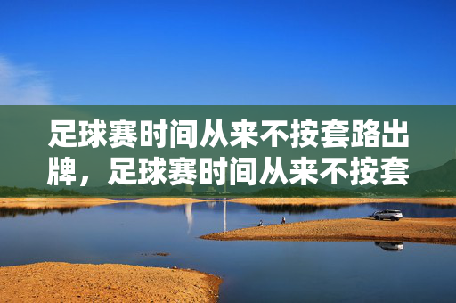 足球赛时间从来不按套路出牌，足球赛时间从来不按套路出牌